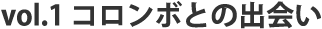 vol.1 コロンボとの出会い